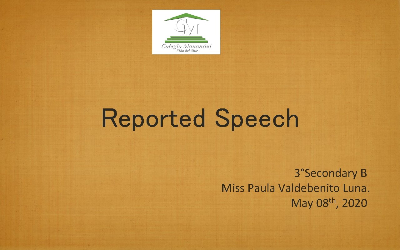 Reported Speech 3°Secondary B Miss Paula Valdebenito Luna. May 08 th, 2020 