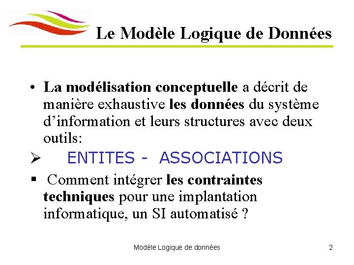Le Modèle Logique de Données • La modélisation conceptuelle a décrit de manière exhaustive