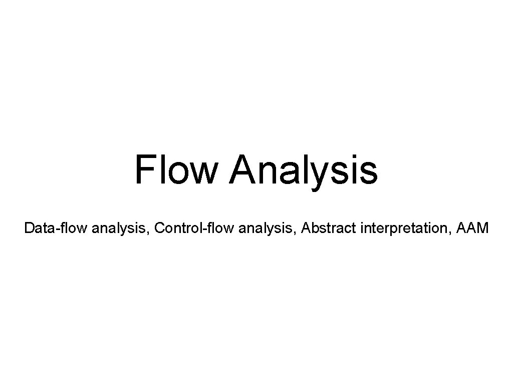 Flow Analysis Data-flow analysis, Control-flow analysis, Abstract interpretation, AAM 