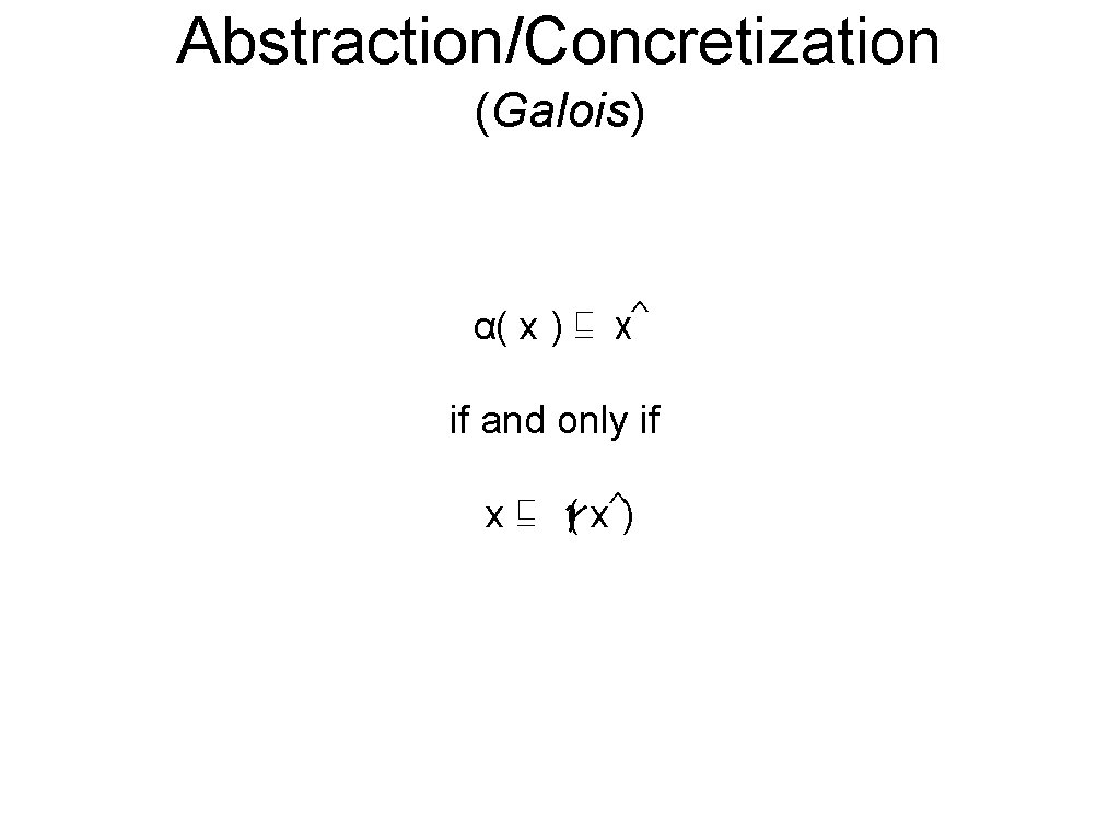 Abstraction/Concretization (Galois) ^ α( x ) ⊑ x if and only if x⊑ γ