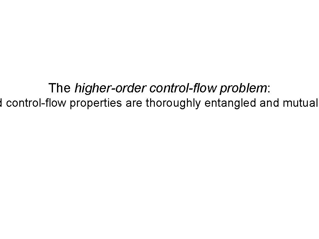The higher-order control-flow problem: d control-flow properties are thoroughly entangled and mutuall 