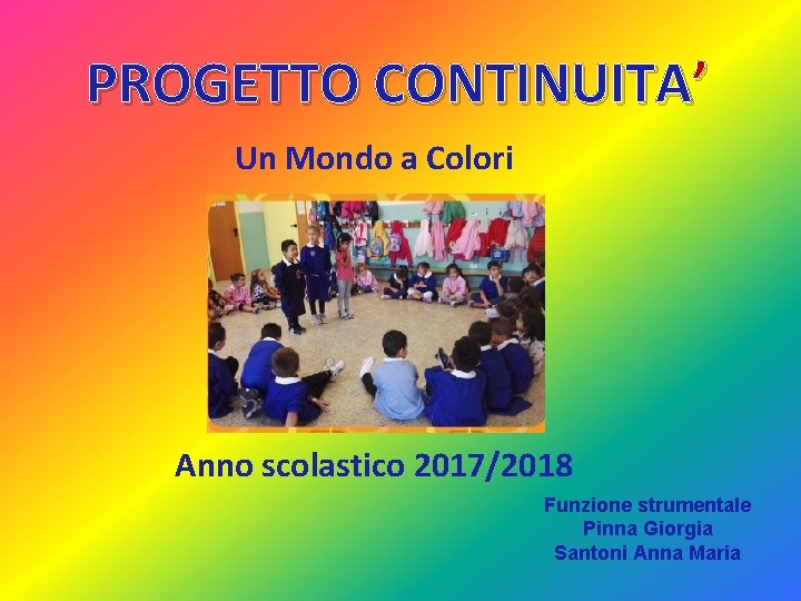 PROGETTO CONTINUITA’ Un Mondo a Colori Anno scolastico 2017/2018 Funzione strumentale Pinna Giorgia Santoni
