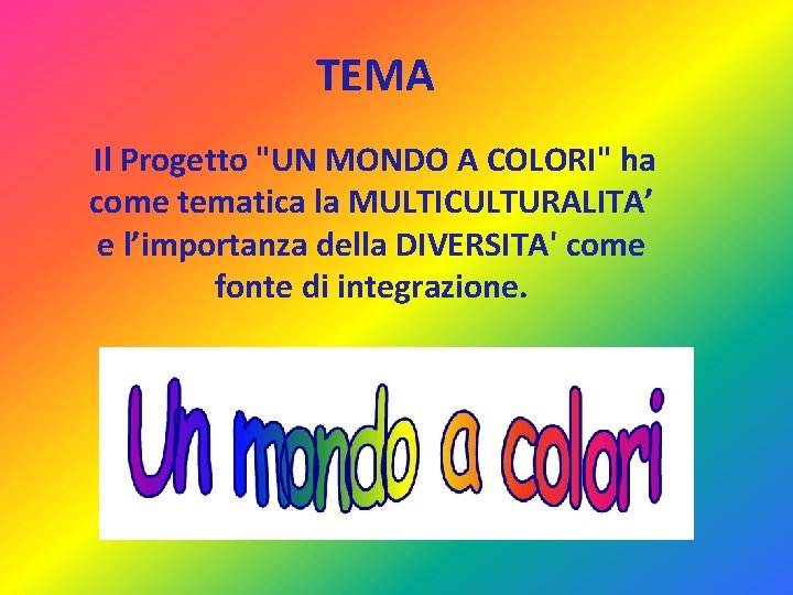 TEMA Il Progetto "UN MONDO A COLORI" ha come tematica la MULTICULTURALITA’ e l’importanza