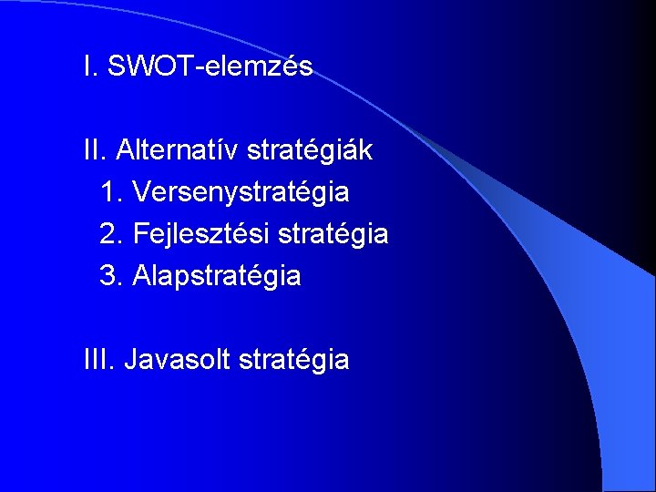 I. SWOT-elemzés II. Alternatív stratégiák 1. Versenystratégia 2. Fejlesztési stratégia 3. Alapstratégia III. Javasolt