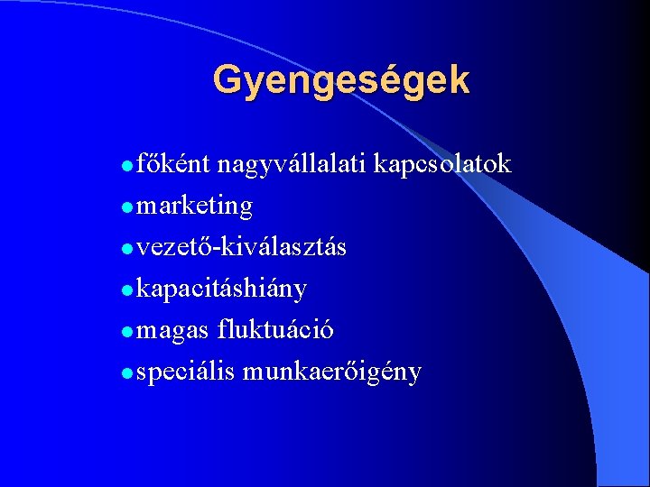 Gyengeségek főként nagyvállalati kapcsolatok l marketing l vezető-kiválasztás l kapacitáshiány l magas fluktuáció l