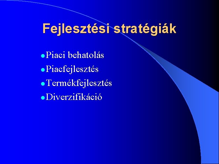 Fejlesztési stratégiák Piaci behatolás l Piacfejlesztés l Termékfejlesztés l Diverzifikáció l 