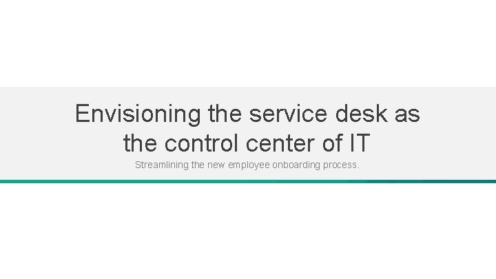Envisioning the service desk as the control center of IT Streamlining the new employee