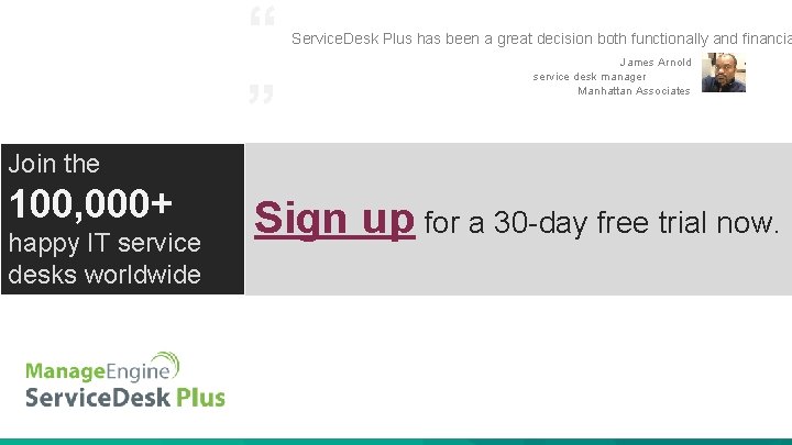 “ ” Service. Desk Plus has been a great decision both functionally and financia