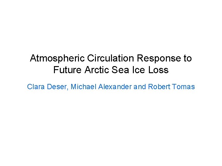 Atmospheric Circulation Response to Future Arctic Sea Ice Loss Clara Deser, Michael Alexander and