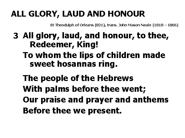 ALL GLORY, LAUD AND HONOUR St Theodulph of Orleans (821), trans. John Mason Neale ALL GLORY, LAUD AND HONOUR St Theodulph of Orleans (821), trans. John Mason Neale