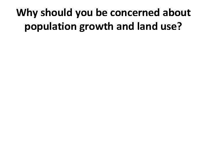 Why should you be concerned about population growth and land use? 