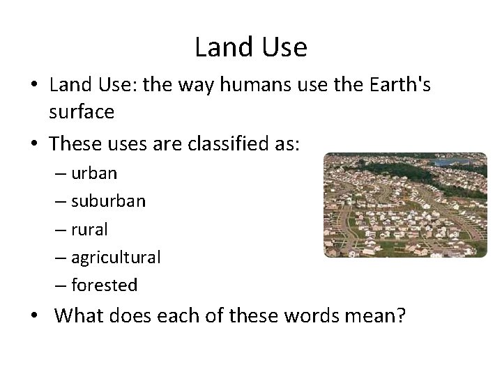 Land Use • Land Use: the way humans use the Earth's surface • These