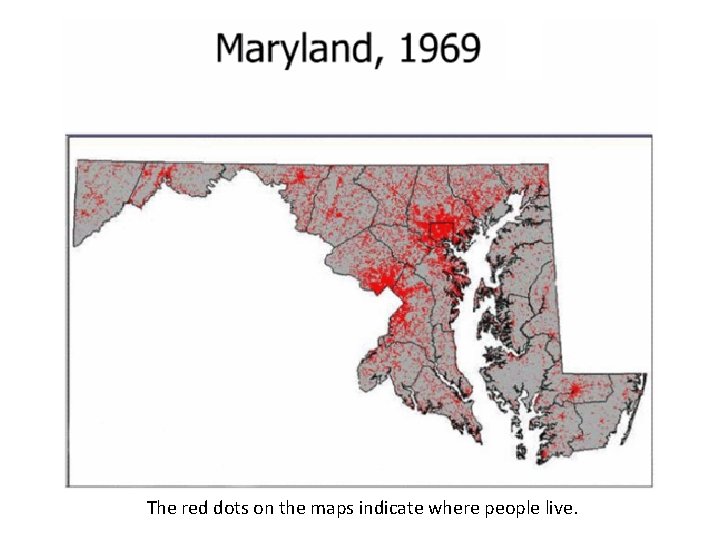 The red dots on the maps indicate where people live. 
