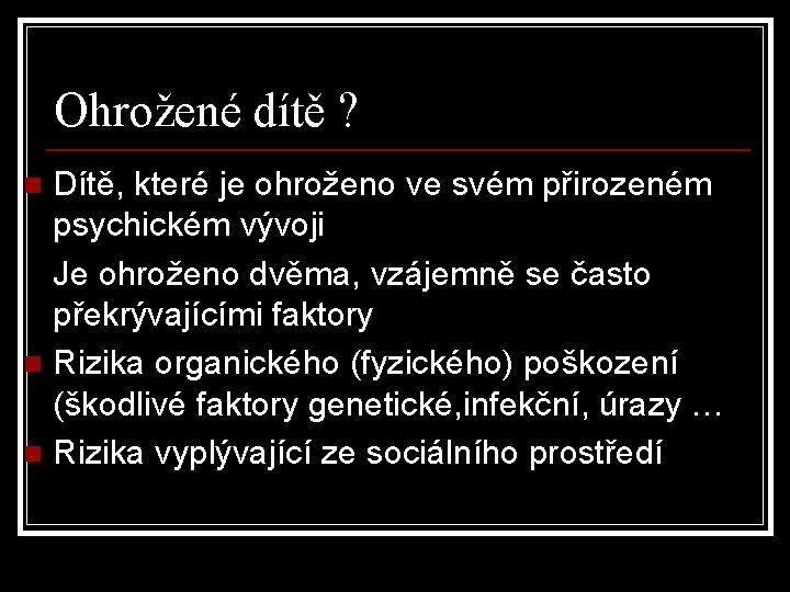 Ohrožené dítě ? Dítě, které je ohroženo ve svém přirozeném psychickém vývoji Je ohroženo Ohrožené dítě ? Dítě, které je ohroženo ve svém přirozeném psychickém vývoji Je ohroženo