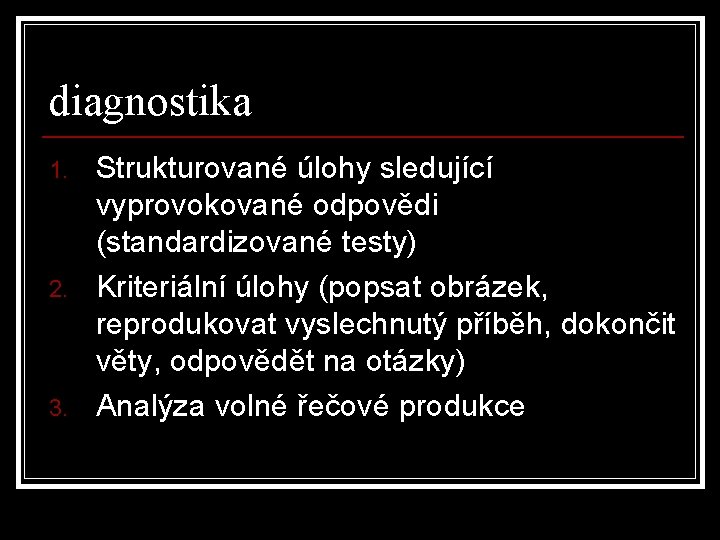 diagnostika 1. 2. 3. Strukturované úlohy sledující vyprovokované odpovědi (standardizované testy) Kriteriální úlohy (popsat diagnostika 1. 2. 3. Strukturované úlohy sledující vyprovokované odpovědi (standardizované testy) Kriteriální úlohy (popsat