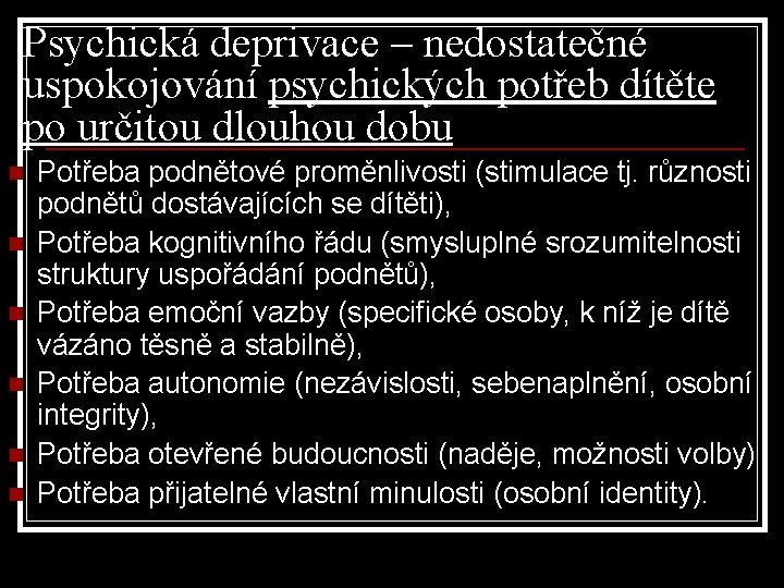 Psychická deprivace – nedostatečné uspokojování psychických potřeb dítěte po určitou dlouhou dobu n n