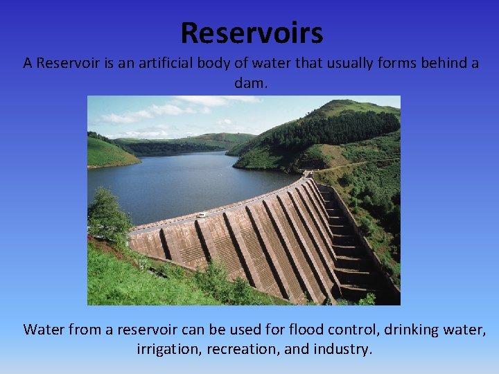 Reservoirs A Reservoir is an artificial body of water that usually forms behind a