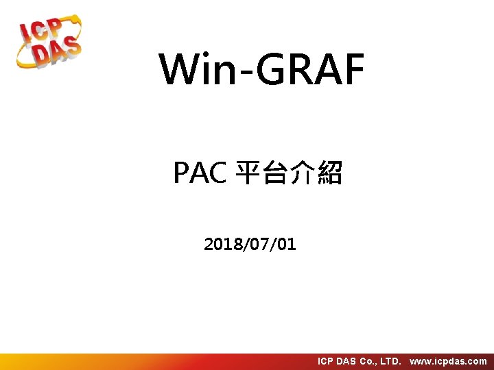 Win-GRAF PAC 平台介紹 2018/07/01 ICP DAS Co. , LTD. www. icpdas. com 