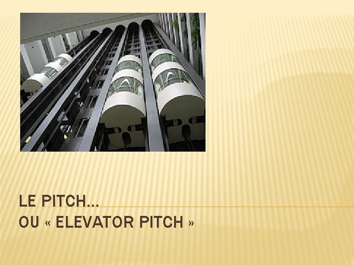 LE PITCH… OU « ELEVATOR PITCH » 