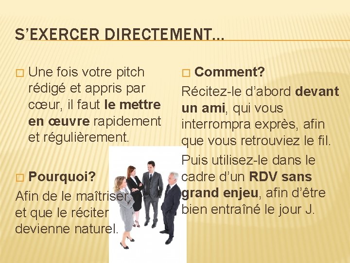 S’EXERCER DIRECTEMENT… � Une fois votre pitch rédigé et appris par cœur, il faut S’EXERCER DIRECTEMENT… � Une fois votre pitch rédigé et appris par cœur, il faut