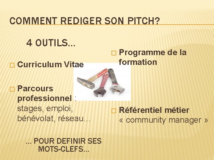 COMMENT REDIGER SON PITCH? 4 OUTILS… � Curriculum Vitae � Parcours professionnel : stages,