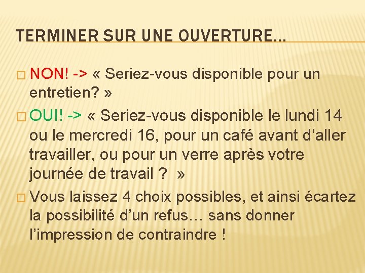 TERMINER SUR UNE OUVERTURE… � NON! -> « Seriez-vous disponible pour un entretien? » TERMINER SUR UNE OUVERTURE… � NON! -> « Seriez-vous disponible pour un entretien? »