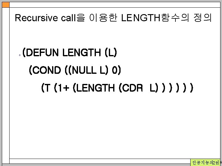 Recursive call을 이용한 LENGTH함수의 정의 o (DEFUN LENGTH (L) (COND ((NULL L) 0) (T