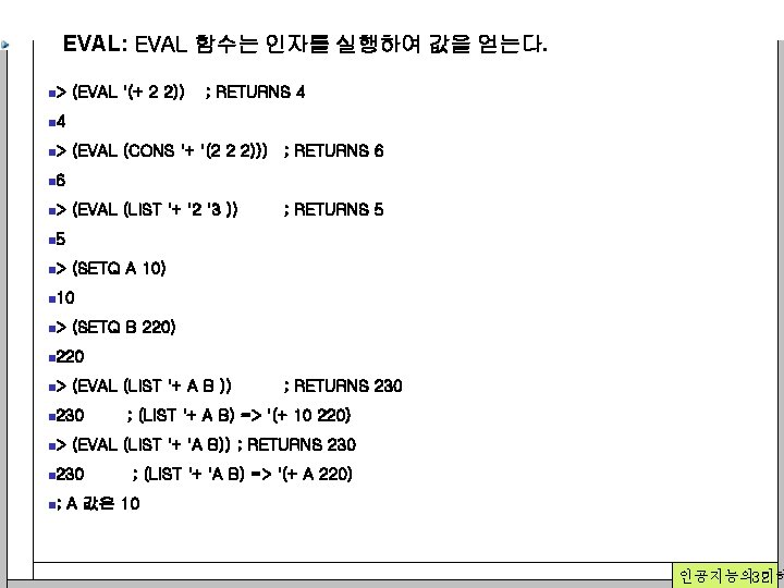 EVAL: EVAL 함수는 인자를 실행하여 값을 얻는다. n> (EVAL '(+ 2 2)) ; RETURNS