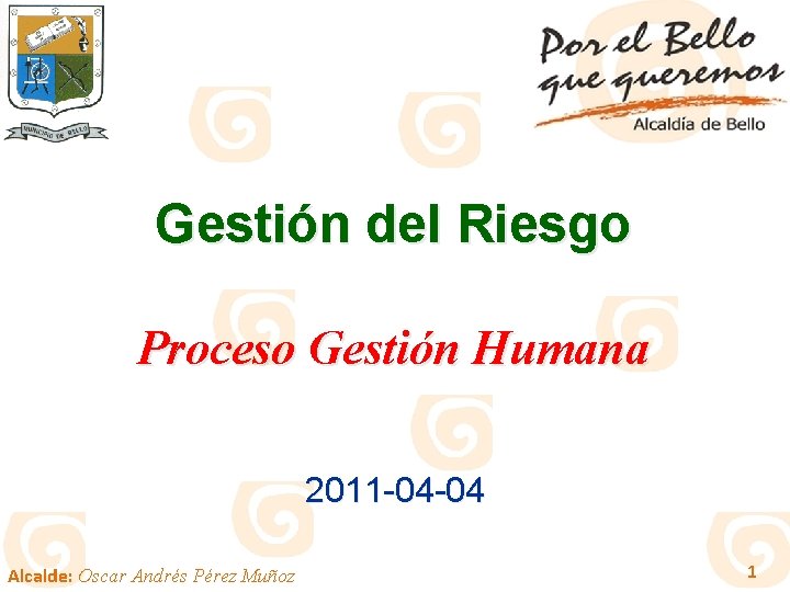 Gestión del Riesgo Proceso Gestión Humana 2011 -04 -04 Alcalde: Oscar Andrés Pérez Muñoz