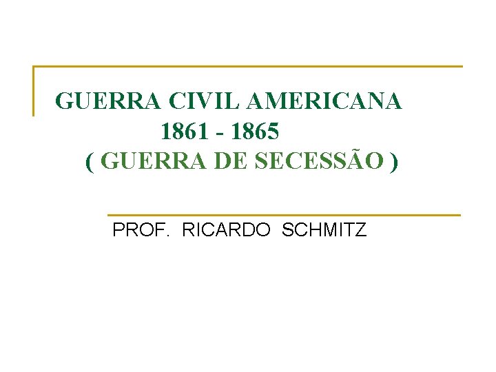 GUERRA CIVIL AMERICANA 1861 - 1865 ( GUERRA DE SECESSÃO ) PROF. RICARDO SCHMITZ