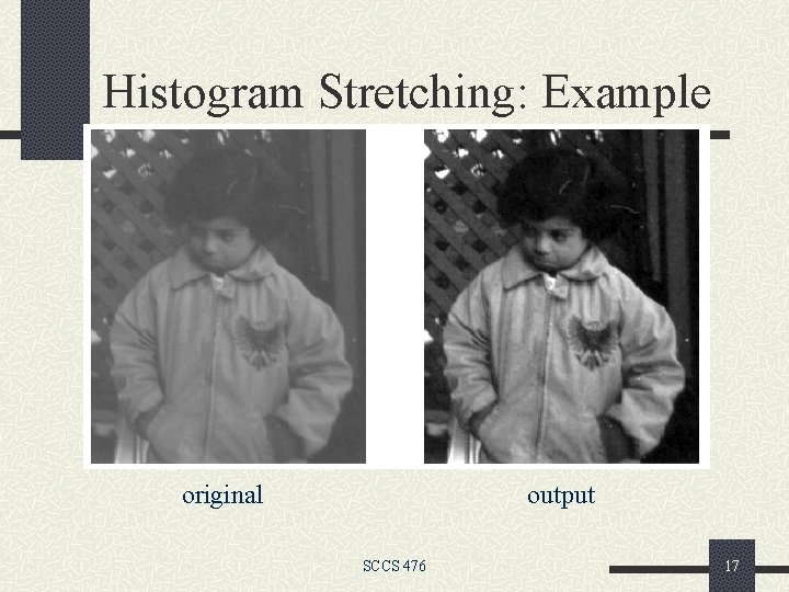 Histogram Stretching: Example original output SCCS 476 17 