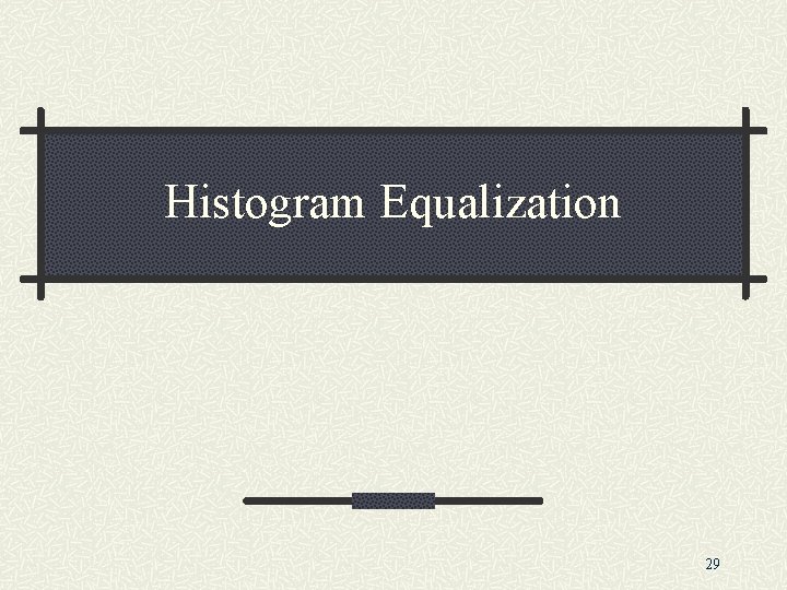 Histogram Equalization 29 