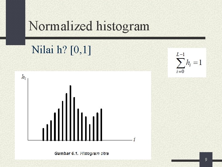 Normalized histogram Nilai h? [0, 1] 9 