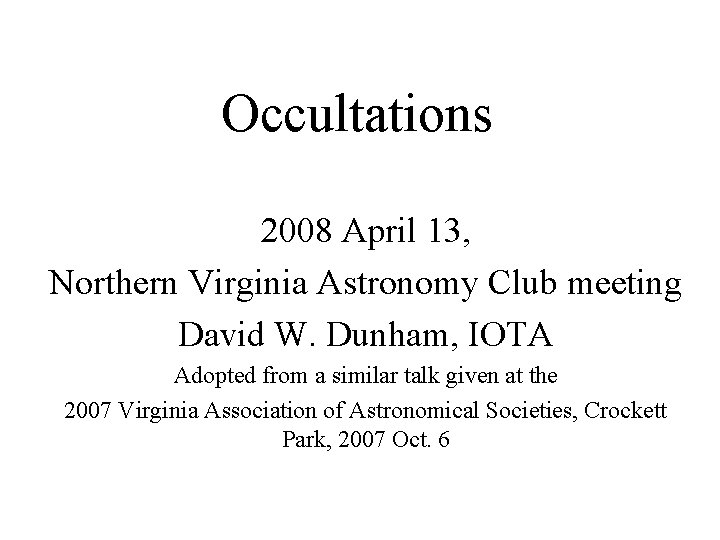 Occultations 2008 April 13, Northern Virginia Astronomy Club meeting David W. Dunham, IOTA Adopted