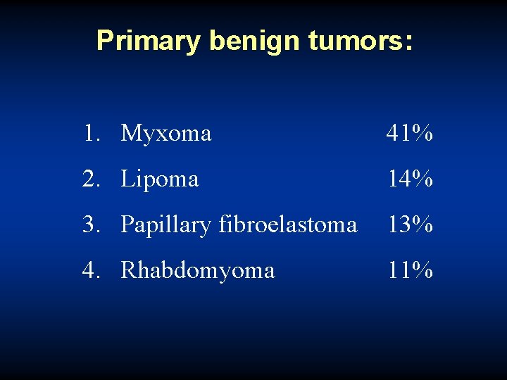 Primary benign tumors: 1. Myxoma 41% 2. Lipoma 14% 3. Papillary fibroelastoma 13% 4.