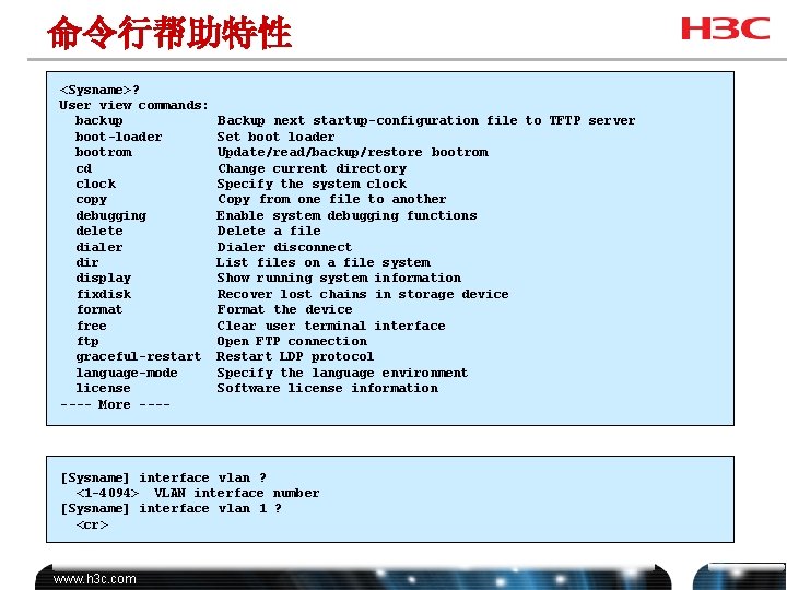 命令行帮助特性 <Sysname>? User view commands: backup boot-loader bootrom cd clock copy debugging delete dialer