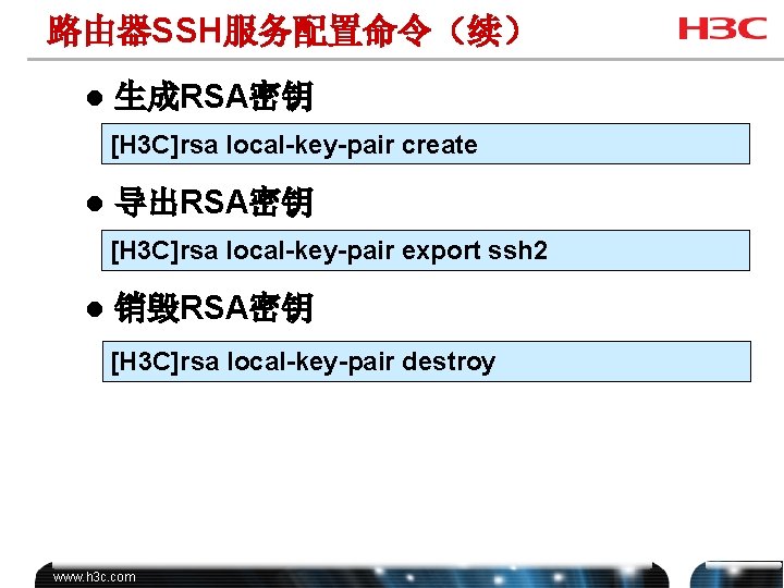 路由器SSH服务配置命令（续） l 生成RSA密钥 [H 3 C]rsa local-key-pair create l 导出RSA密钥 [H 3 C]rsa local-key-pair