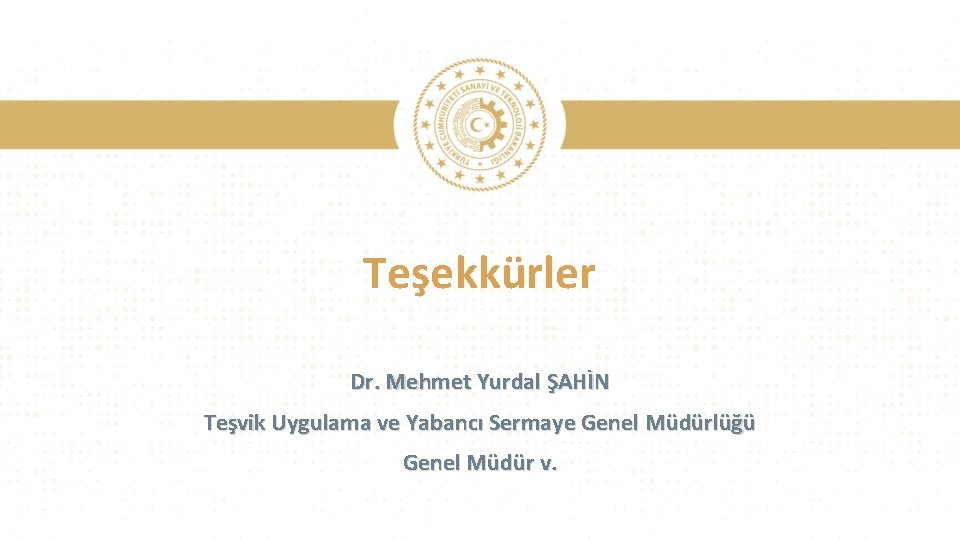 Teşekkürler Dr. Mehmet Yurdal ŞAHİN Teşvik Uygulama ve Yabancı Sermaye Genel Müdürlüğü Genel Müdür