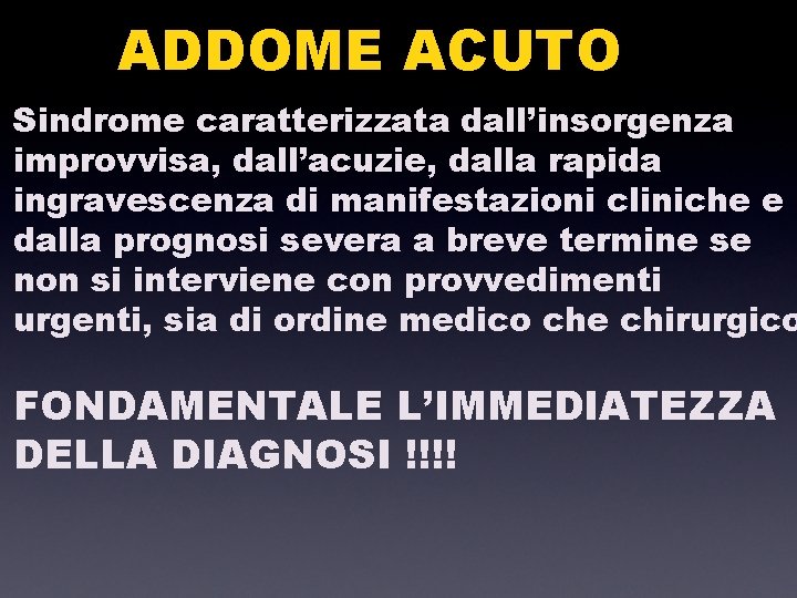 ADDOME ACUTO Sindrome caratterizzata dall’insorgenza improvvisa, dall’acuzie, dalla rapida ingravescenza di manifestazioni cliniche e