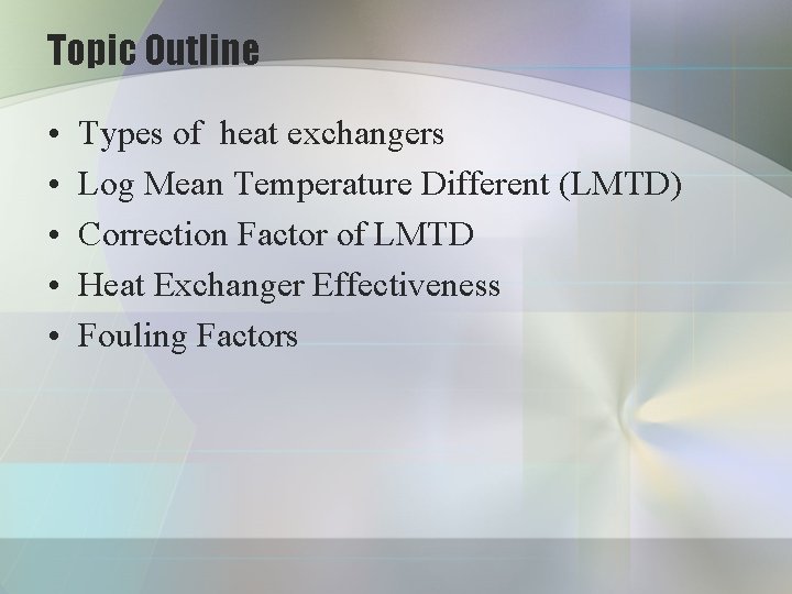 Topic Outline • • • Types of heat exchangers Log Mean Temperature Different (LMTD)