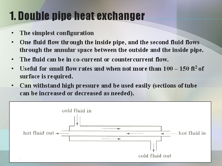 1. Double pipe heat exchanger • The simplest configuration • One fluid flow through