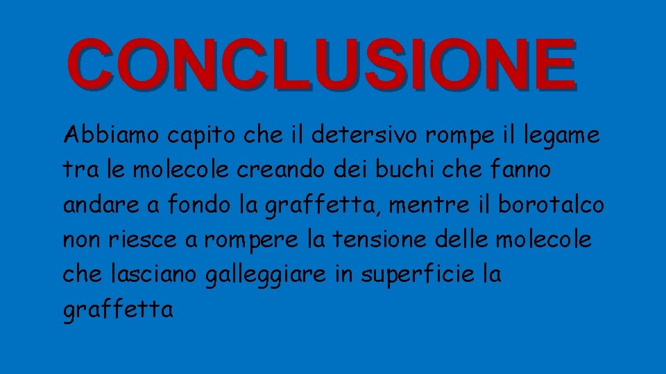 CONCLUSIONE Abbiamo capito che il detersivo rompe il legame tra le molecole creando dei