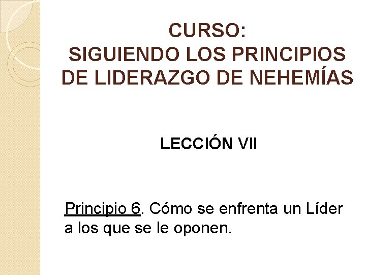 CURSO: SIGUIENDO LOS PRINCIPIOS DE LIDERAZGO DE NEHEMÍAS LECCIÓN VII Principio 6. Cómo se