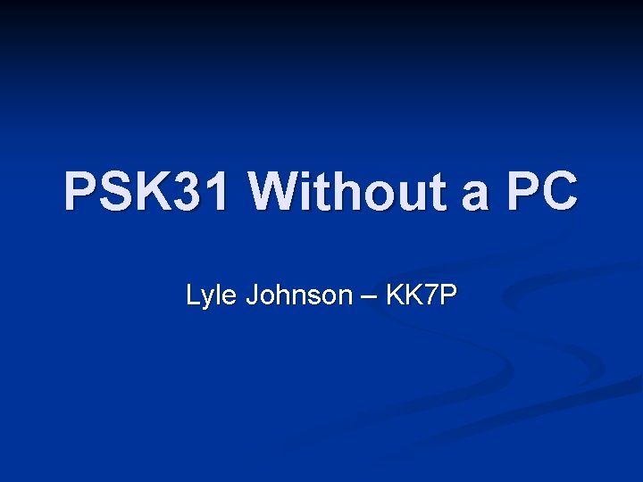 PSK 31 Without a PC Lyle Johnson – KK 7 P PSK 31 Without a PC Lyle Johnson – KK 7 P