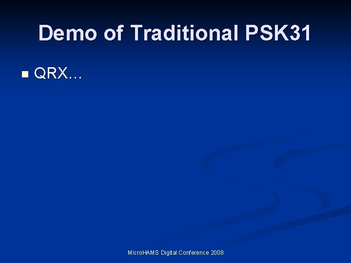 Demo of Traditional PSK 31 n QRX… Micro. HAMS Digital Conference 2008 Demo of Traditional PSK 31 n QRX… Micro. HAMS Digital Conference 2008