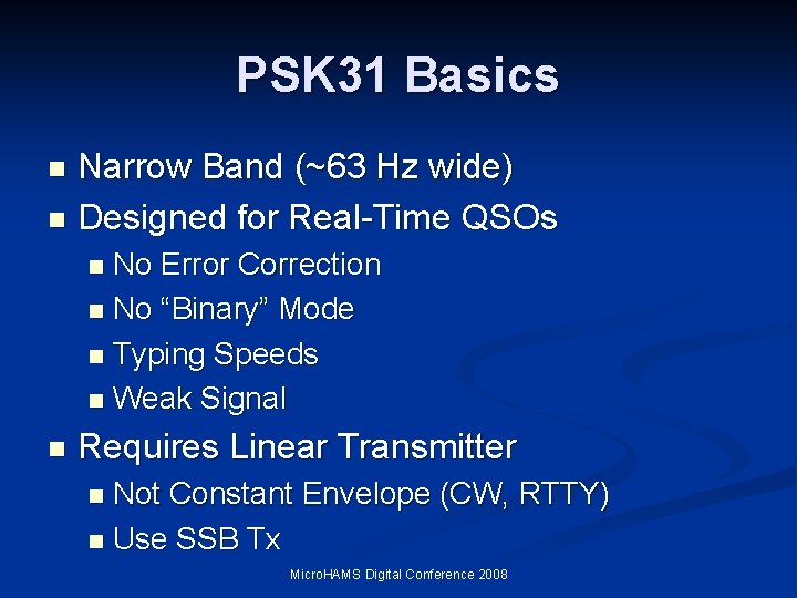 PSK 31 Basics Narrow Band (~63 Hz wide) n Designed for Real-Time QSOs n PSK 31 Basics Narrow Band (~63 Hz wide) n Designed for Real-Time QSOs n