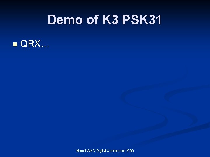 Demo of K 3 PSK 31 n QRX… Micro. HAMS Digital Conference 2008 Demo of K 3 PSK 31 n QRX… Micro. HAMS Digital Conference 2008
