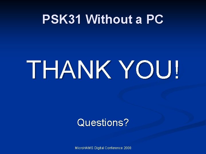 PSK 31 Without a PC THANK YOU! Questions? Micro. HAMS Digital Conference 2008 PSK 31 Without a PC THANK YOU! Questions? Micro. HAMS Digital Conference 2008