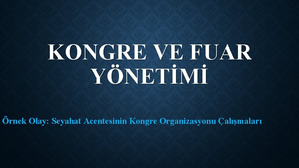 KONGRE VE FUAR YÖNETİMİ Örnek Olay: Seyahat Acentesinin Kongre Organizasyonu Çalışmaları 