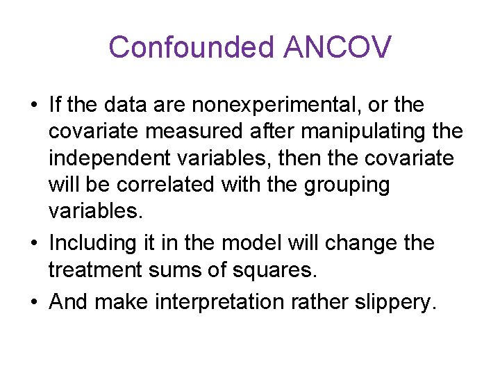 Confounded ANCOV • If the data are nonexperimental, or the covariate measured after manipulating